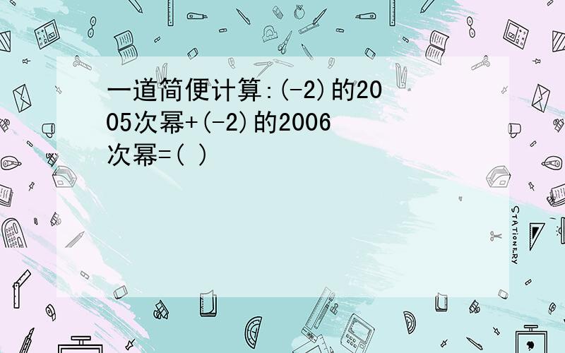 一道简便计算:(-2)的2005次幂+(-2)的2006次幂=( )