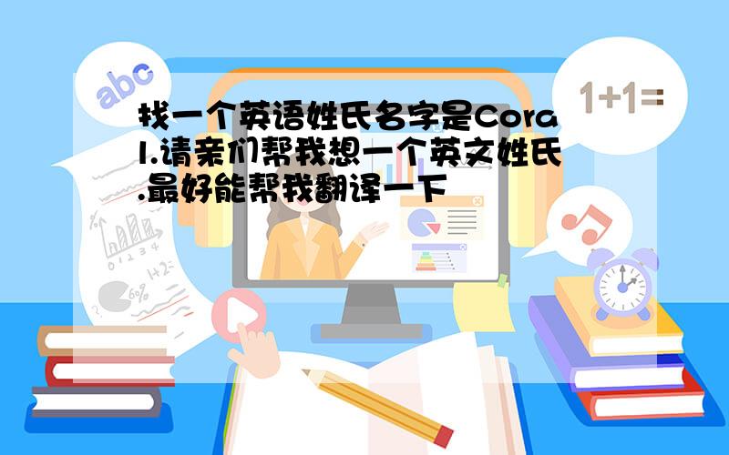 找一个英语姓氏名字是Coral.请亲们帮我想一个英文姓氏.最好能帮我翻译一下