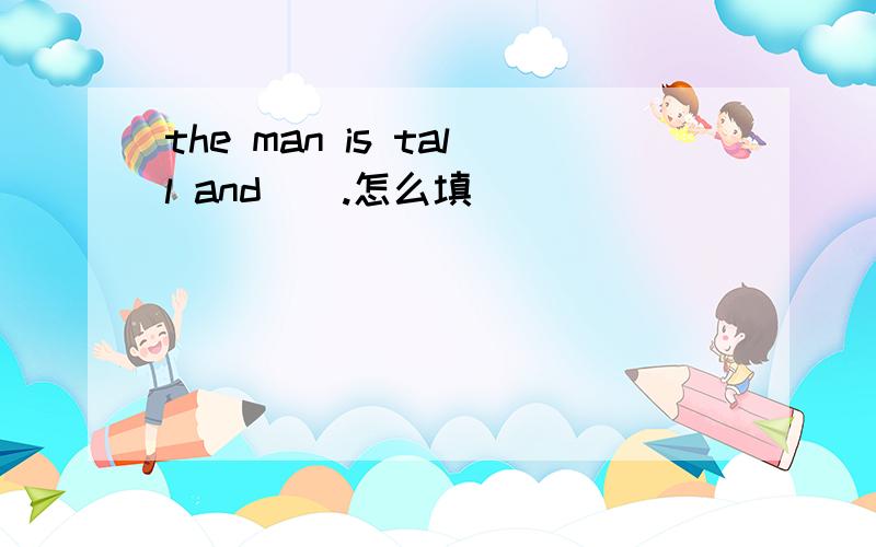the man is tall and__.怎么填