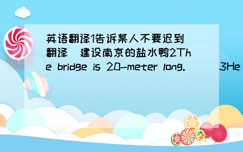 英语翻译1告诉某人不要迟到（翻译）建设南京的盐水鸭2The bridge is 20-meter long.___3He did not pass the exam.That's sounds berrible._____4Here is such lovely cat
