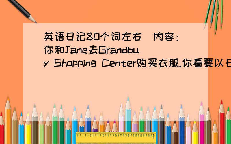 英语日记80个词左右[内容：你和Jane去Grandbuy Shopping Center购买衣服.你看要以日记的形式