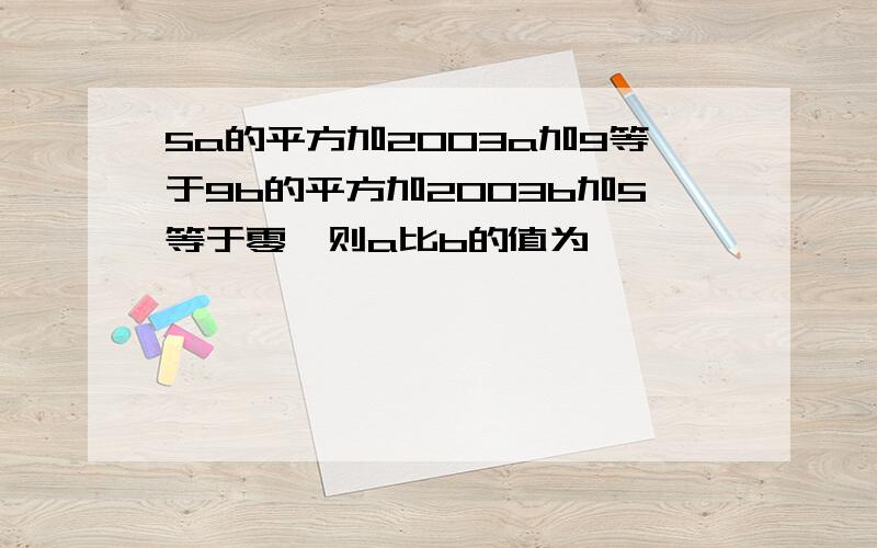 5a的平方加2003a加9等于9b的平方加2003b加5等于零,则a比b的值为