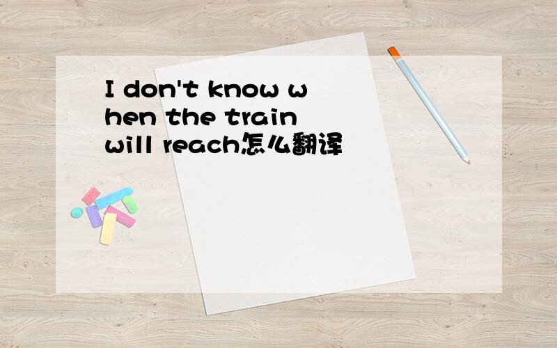 I don't know when the train will reach怎么翻译