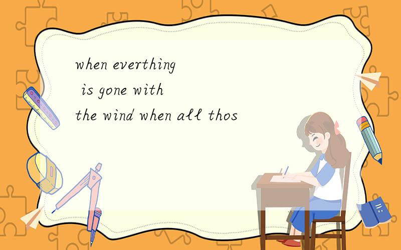 when everthing is gone with the wind when all thos