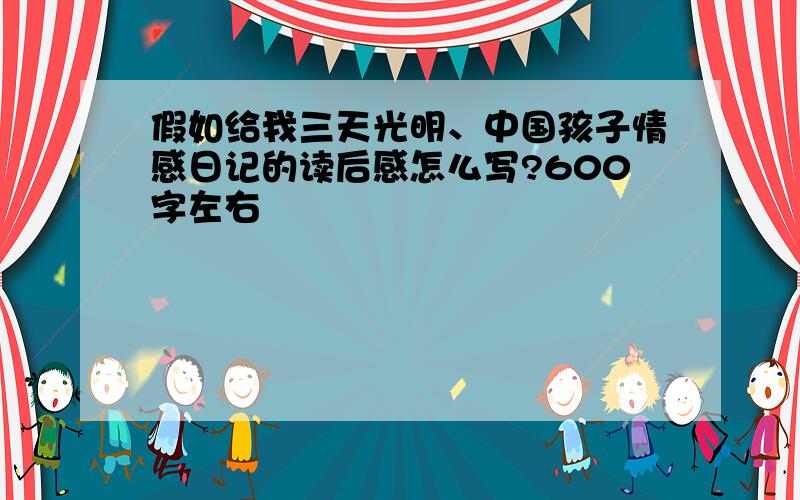 假如给我三天光明、中国孩子情感日记的读后感怎么写?600字左右