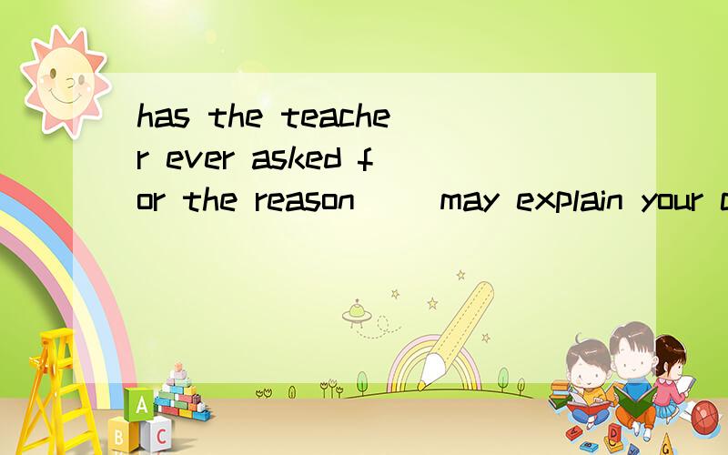 has the teacher ever asked for the reason( )may explain your coming late.A.why B.for which C.that D.for what