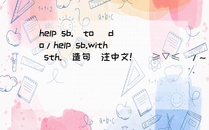 help sb.(to) do/help sb.with sth.(造句)注中文!\(≥▽≤)/~