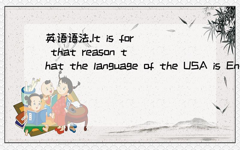 英语语法.It is for that reason that the language of the USA is English and (that) it culture英语语法.It is for that reason that the language of the USA is English and (that) its culture and customs are more like those of England than any othe