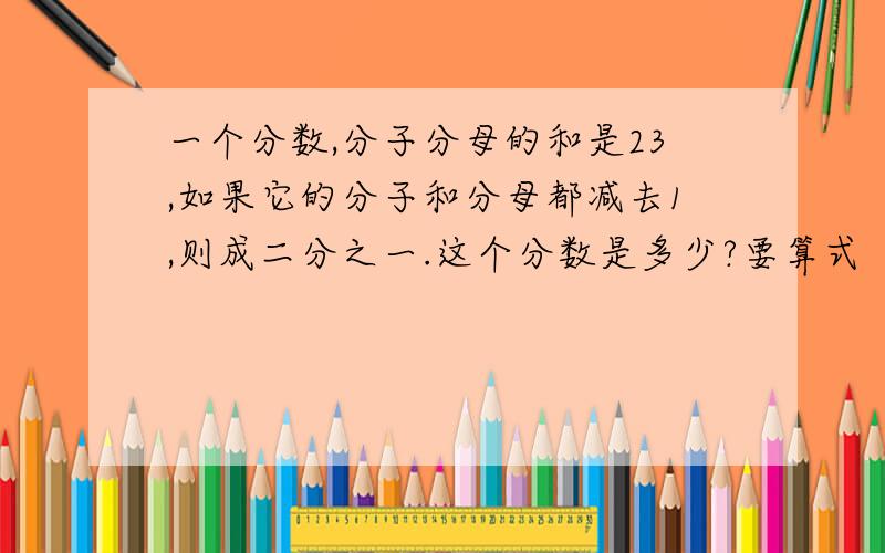 一个分数,分子分母的和是23,如果它的分子和分母都减去1,则成二分之一.这个分数是多少?要算式