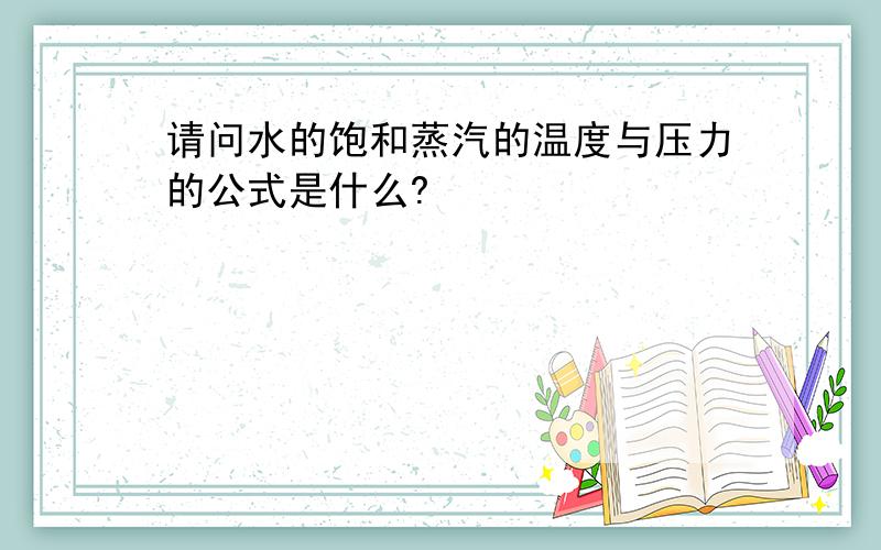 请问水的饱和蒸汽的温度与压力的公式是什么?