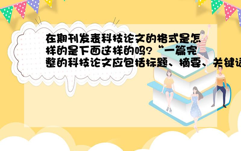 在期刊发表科技论文的格式是怎样的是下面这样的吗?“一篇完整的科技论文应包括标题、摘要、关键词、论文的内容、参考文献.”