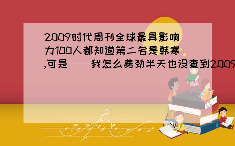 2009时代周刊全球最具影响力100人都知道第二名是韩寒,可是——我怎么费劲半天也没查到2009年的第一名是谁啊,顺便把链接一起贴上,不要告诉我是ladygaga,她不是2009年的