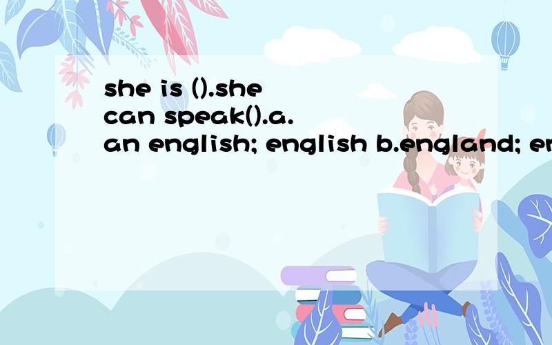 she is ().she can speak().a.an english; english b.england; english c.the english; the english