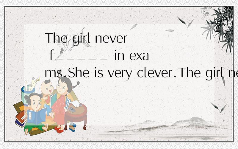 The girl never f_____ in exams.She is very clever.The girl never f_____ in exams.She is very clever.The girl never f_____ in exams.She is very clever.The girl never f_____ in exams.She is very clever.The girl never f_____ in exams.She is very clever.