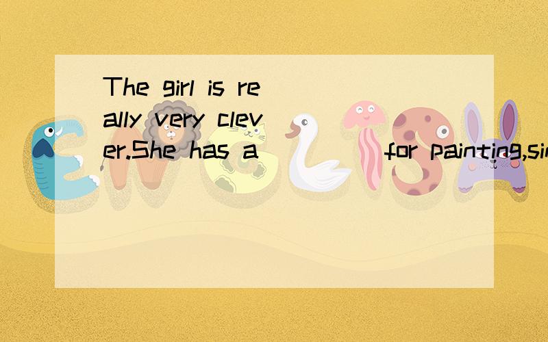 The girl is really very clever.She has a ____ for painting,singing .The girl is really very clever.She has a ____ for painting,singing and playing musical instruments.Which of the following is NOT true?A.genius B.gift C.talent D.mind为什么选D不