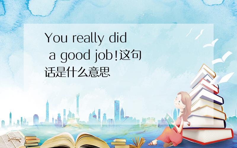 You really did a good job!这句话是什么意思