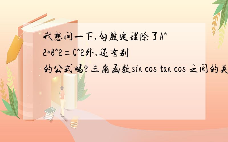 我想问一下,勾股定理除了A^2*B^2=C^2外,还有别的公式吗?三角函数sin cos tan cos 之间的关联换算