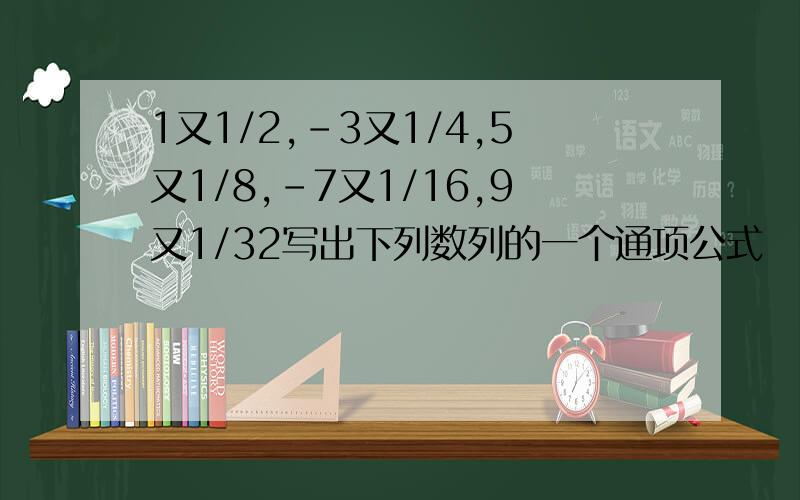 1又1/2,-3又1/4,5又1/8,-7又1/16,9又1/32写出下列数列的一个通项公式