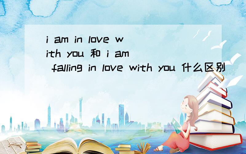 i am in love with you 和 i am falling in love with you 什么区别