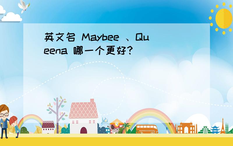 英文名 Maybee 、Queena 哪一个更好?