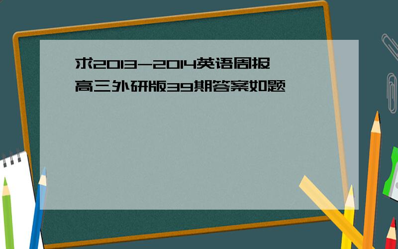 求2013-2014英语周报高三外研版39期答案如题