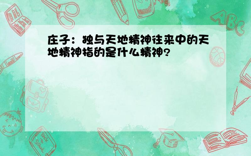 庄子：独与天地精神往来中的天地精神指的是什么精神?