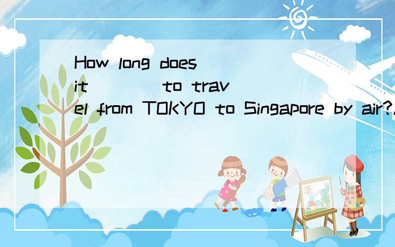 How long does it ___ to travel from TOKYO to Singapore by air?A. take  B. spend  C. have   D.cost 请教为何答案选A,而不是B? 并请详细说明 spend与 cost的区别.