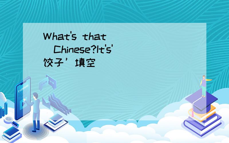 What's that ( )Chinese?It's'饺子’填空