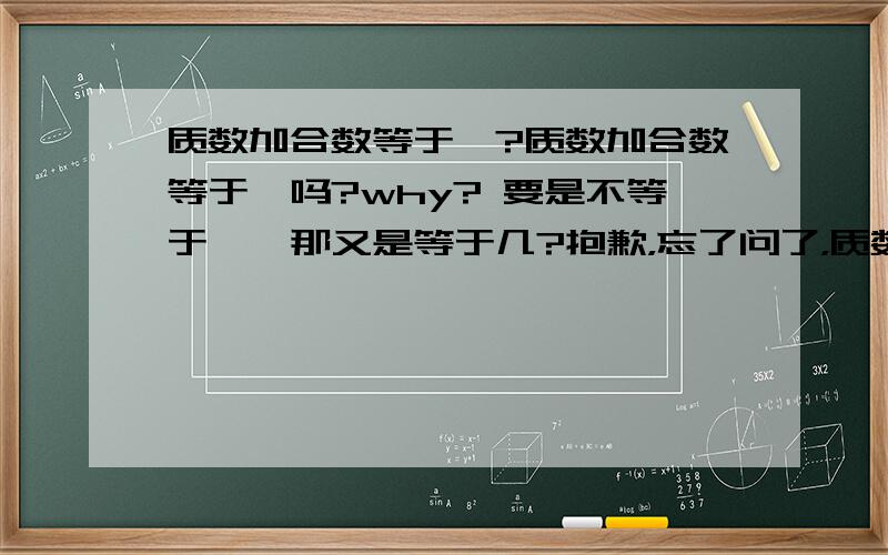 质数加合数等于一?质数加合数等于一吗?why? 要是不等于一,那又是等于几?抱歉，忘了问了，质数加合数是要规定一定要质数还是合数吗？？