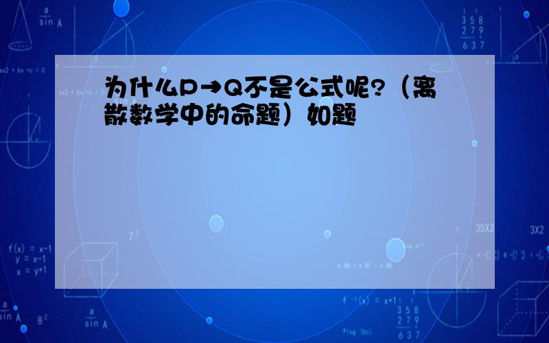 为什么P→Q不是公式呢?（离散数学中的命题）如题