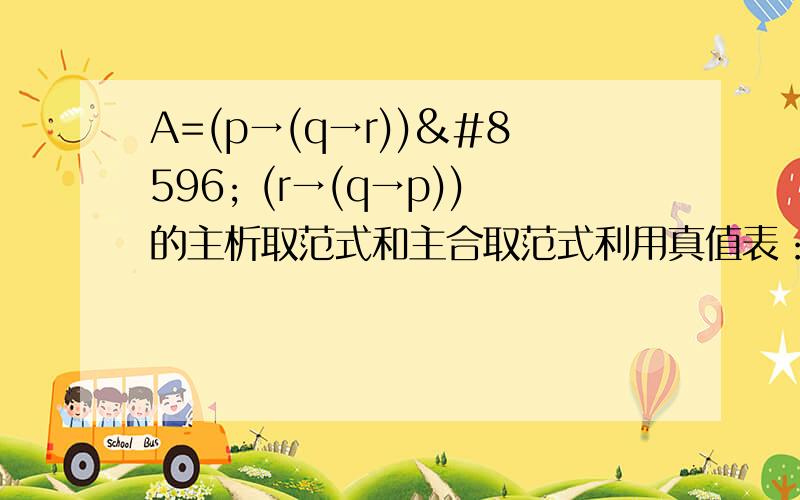 A=(p→(q→r))↔ (r→(q→p))的主析取范式和主合取范式利用真值表：A=(p→(q→r))↔ (r→(q→p))的主析取范式和主合取范式~