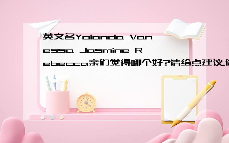 英文名Yolanda Vanessa Jasmine Rebecca亲们觉得哪个好?请给点建议.你选一个你觉得好的,并说明你选择的理由.