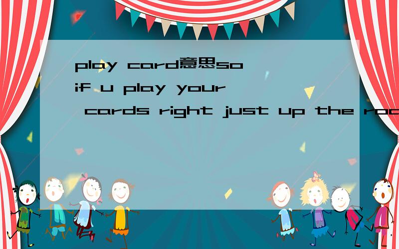 play card意思so if u play your cards right just up the road