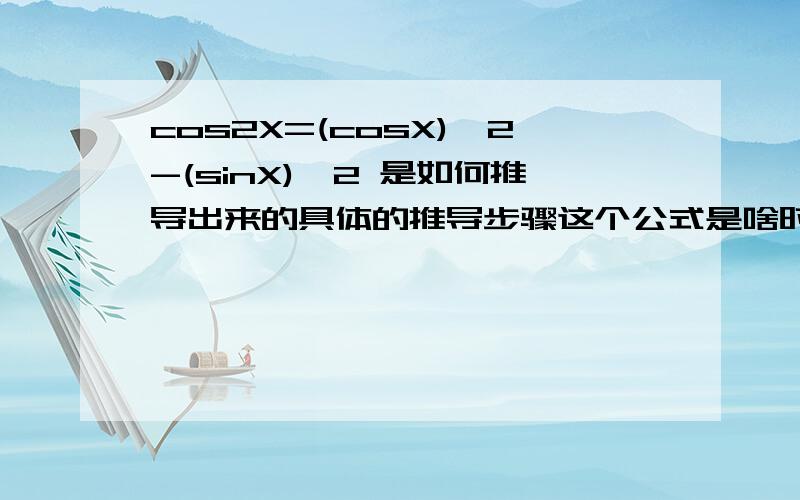 cos2X=(cosX)^2-(sinX)^2 是如何推导出来的具体的推导步骤这个公式是啥时候学的？3Q