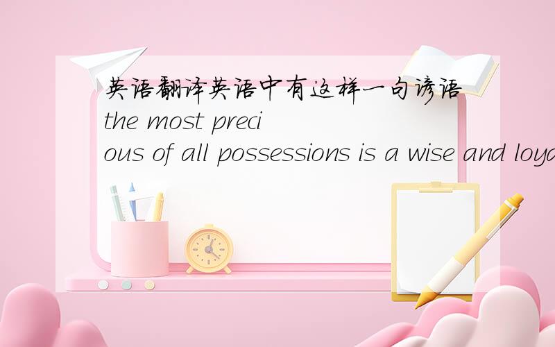 英语翻译英语中有这样一句谚语the most precious of all possessions is a wise and loyal friend ,写一篇一百二十字左右的短文 ,讲述一个具体事件体现你某位朋友身上的可贵之处,并谈谈你对该事件的感想 .