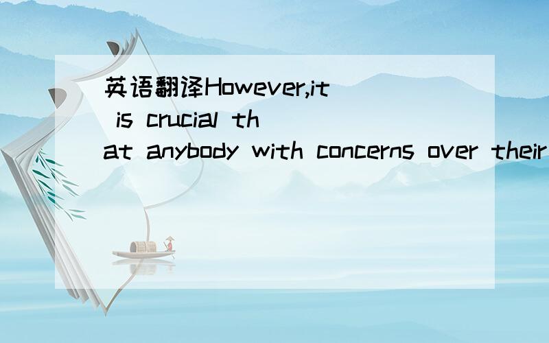 英语翻译However,it is crucial that anybody with concerns over their health contacts their GP as a first point of call.主要是as a first point of call,我想着是第一时间呼叫的意思,请老师们指点下~