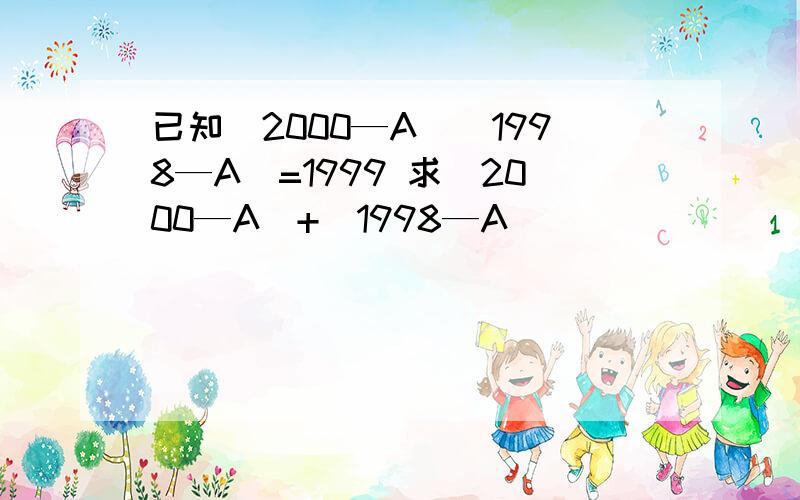 已知（2000—A）（1998—A）=1999 求（2000—A）+（1998—A）