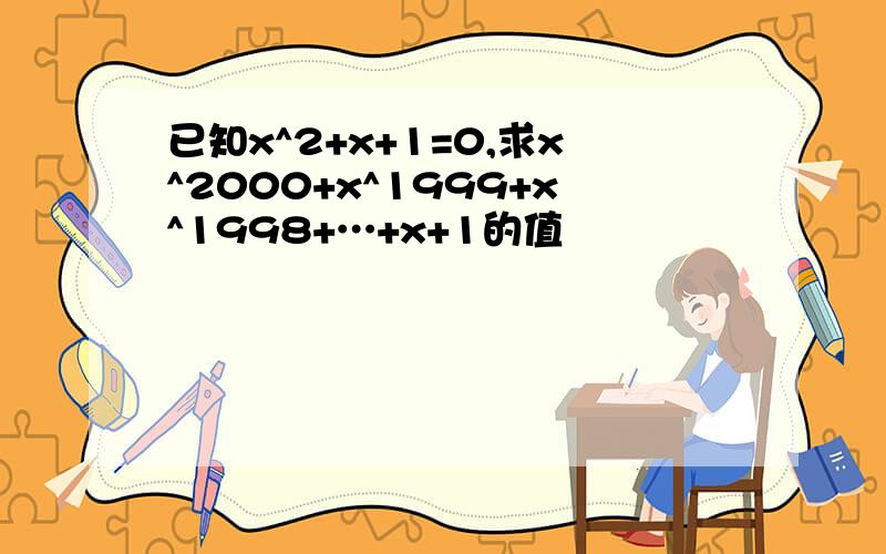 已知x^2+x+1=0,求x^2000+x^1999+x^1998+…+x+1的值