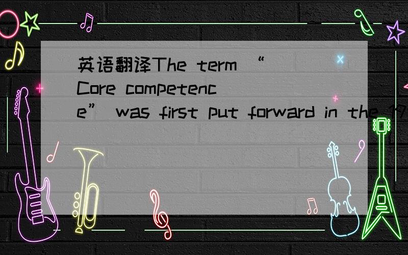 英语翻译The term “Core competence” was first put forward in the 1990.In the book The Core Competence of the Corporation,collaborated on by famous management experts C.K.Prahalad and Gary Hamel.It points out,“Core competence is optimized kno