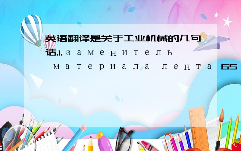 英语翻译是关于工业机械的几句话.1.заменитель материала лента 65г-с 0.3х гост 2283-7972...76 HRA (82-86 HR15N)2.размеры для контроля3.размелы для справок4.размеры