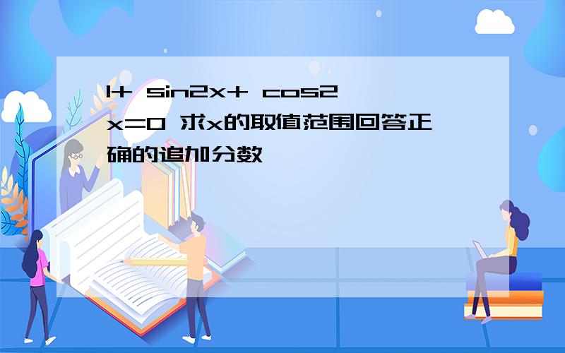 1+ sin2x+ cos2x=0 求x的取值范围回答正确的追加分数