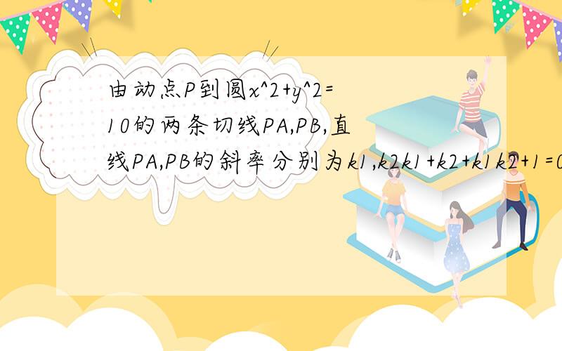 由动点P到圆x^2+y^2=10的两条切线PA,PB,直线PA,PB的斜率分别为k1,k2k1+k2+k1k2+1=0,求动点P的轨迹方程.