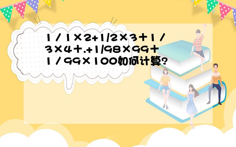 1／1×2+1/2×3＋1／3×4＋.+1/98×99＋1／99×100如何计算?