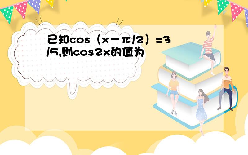 已知cos（x－π/2）=3/5,则cos2x的值为