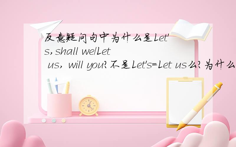 反意疑问句中为什么是Let's,shall we/Let us, will you?不是Let's=Let us么?为什么逗号后面的不一样?