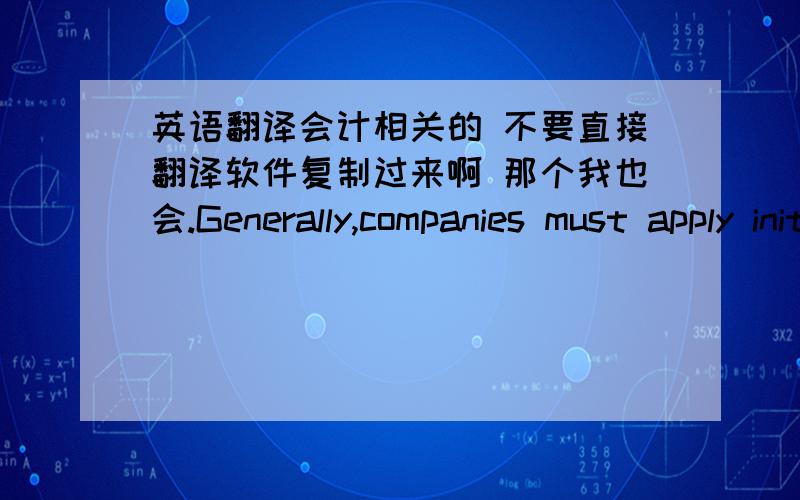 英语翻译会计相关的 不要直接翻译软件复制过来啊 那个我也会.Generally,companies must apply initial adoption rules retrospectively— with some limited exceptions.Any differences resulting from thechange in accounting policies