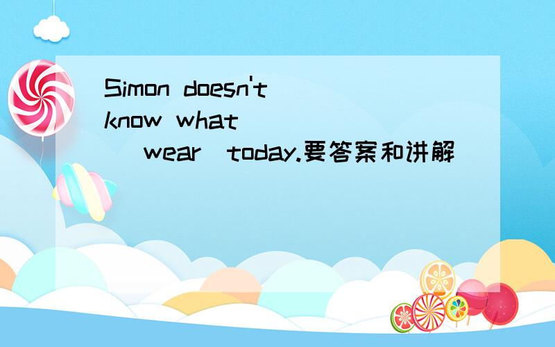 Simon doesn't know what ____ （wear）today.要答案和讲解