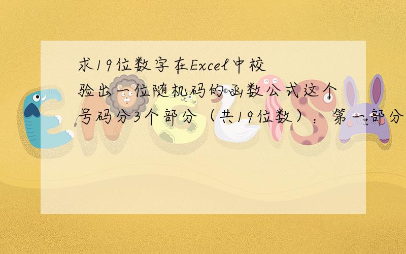 求19位数字在Excel中校验出一位随机码的函数公式这个号码分3个部分（共19位数）：第一部分： 30864900 （固定的8位数）第二部分： 9000000000 （10位数的序列号）第三部分： 1位数的自动校验码