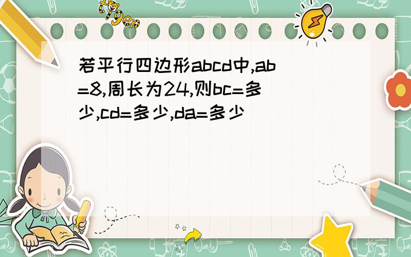 若平行四边形abcd中,ab=8,周长为24,则bc=多少,cd=多少,da=多少