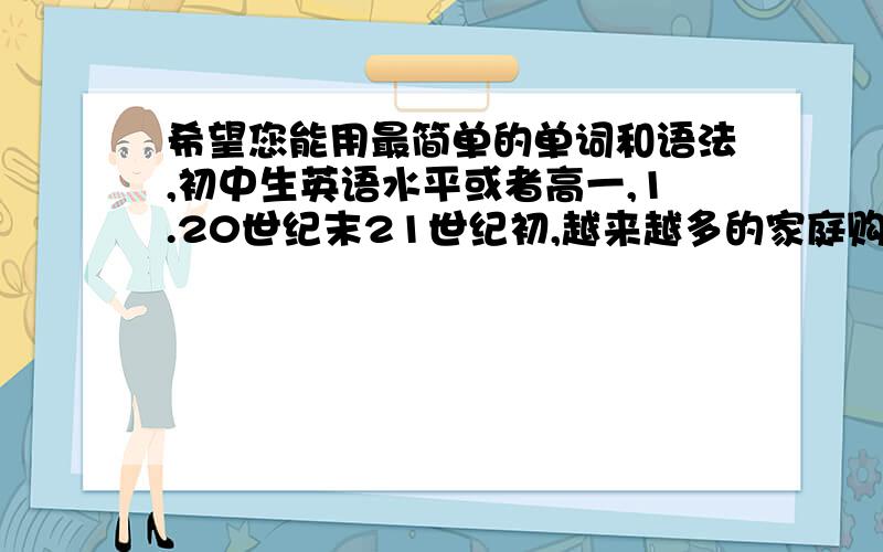 希望您能用最简单的单词和语法,初中生英语水平或者高一,1.20世纪末21世纪初,越来越多的家庭购买了私家车.的确,私家车的出现极大的方便了人们的出行,可是,随着汽车数量的日益增多,越来